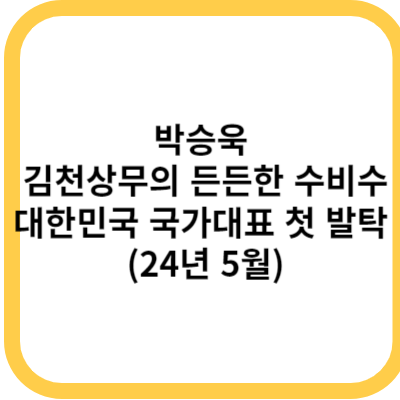 박승욱 김천상무의 든든한 수비수대한민국 국가대표로 첫 발탁 24년 5월